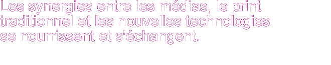 Les synergies entre les médias, le print traditionnel et les nouvelles technologies se nourrissent et s'échangent.